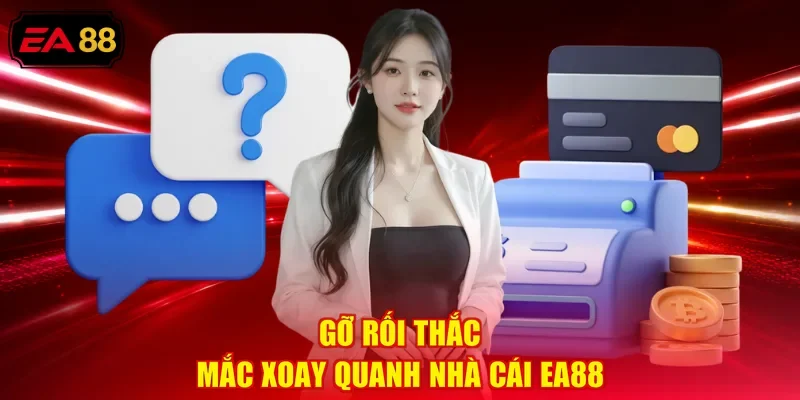 Gỡ rối thắc mắc xoay quanh nhà cái EA88