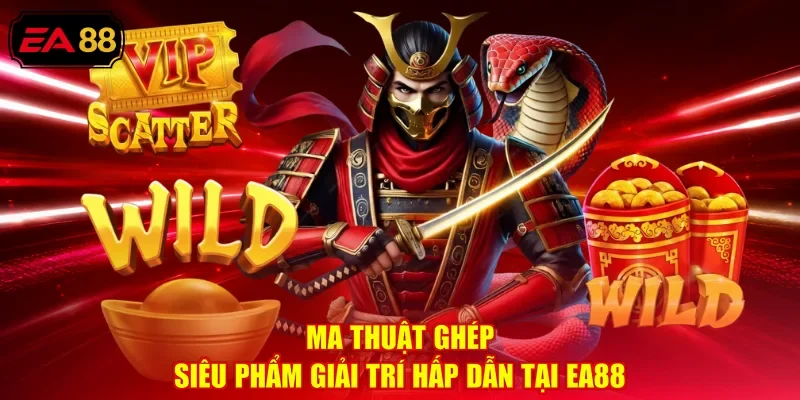Ma Thuật Ghép - Siêu Phẩm Giải Trí Hấp Dẫn Tại EA88