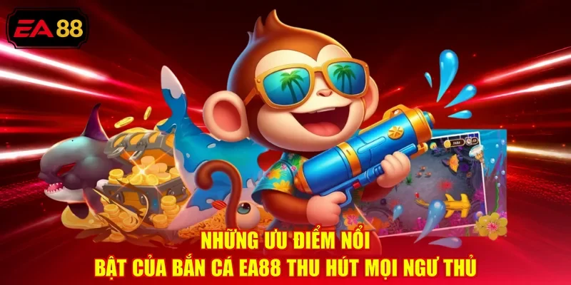 Những ưu điểm nổi bật của Bắn cá EA88 thu hút mọi ngư thủ